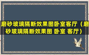 磨砂玻璃隔断效果图卧室客厅（磨砂玻璃隔断效果图 卧室 客厅）